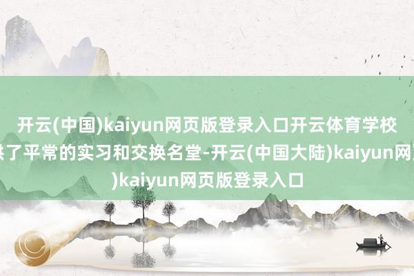 开云(中国)kaiyun网页版登录入口开云体育学校还为学生提供了平常的实习和交换名堂-开云(中国大陆)kaiyun网页版登录入口